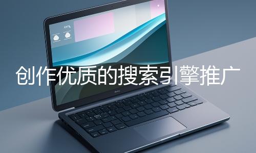 創作優質的搜索引擎推廣文案有哪些技巧？