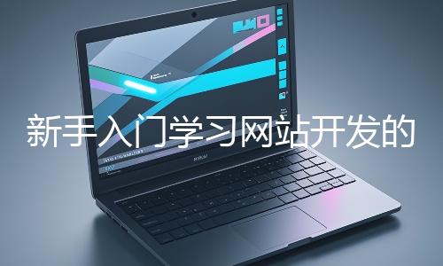 新手入門學習網(wǎng)站開發(fā)的基礎(chǔ)知識大概需要多久?